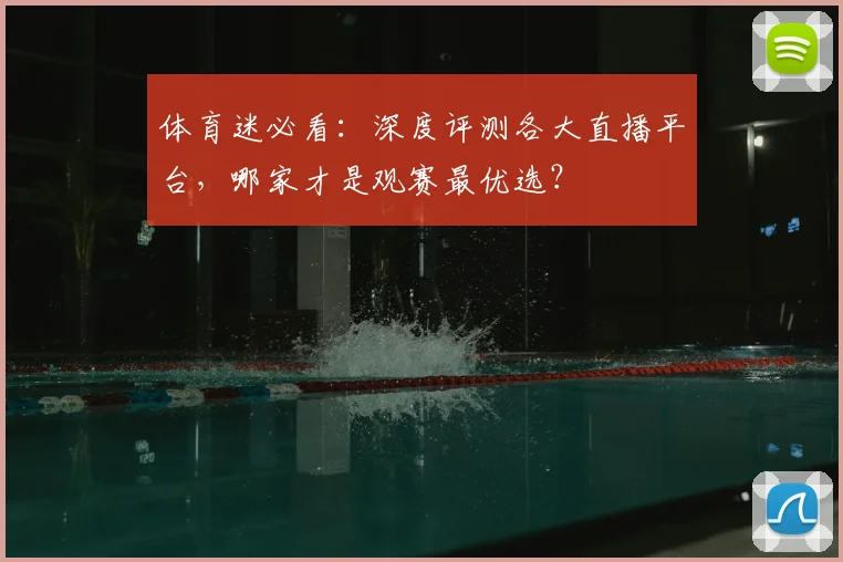 体育迷必看：深度评测各大直播平台，哪家才是观赛最优选？