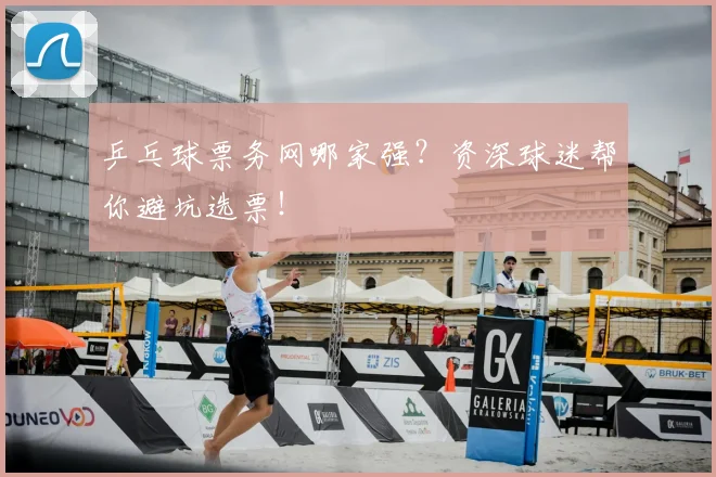 乒乓球票务网哪家强?资深球迷帮你避坑选票!