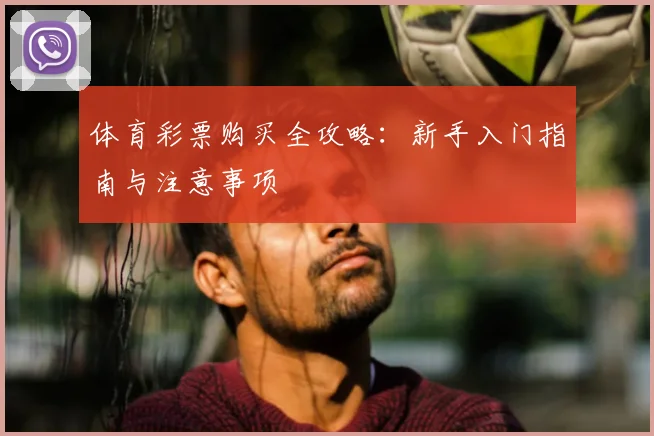 体育彩票购买全攻略：新手入门指南与注意事项